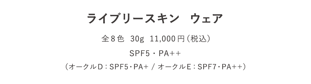 ライブリースキン  ウェア 全8色  30g  11,000円（税込） SPF5・PA++ （オークルD：SPF5・PA+ / オークルE：SPF7・PA++）